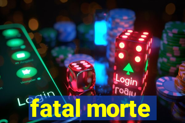 fatal morte